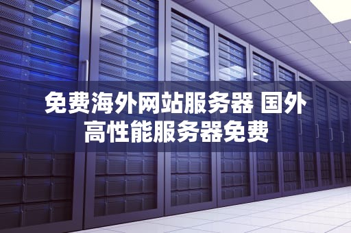 免费海外网站服务器 国外高性能服务器免费