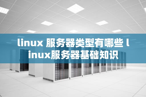 linux 服务器类型有哪些 linux服务器基础知识
