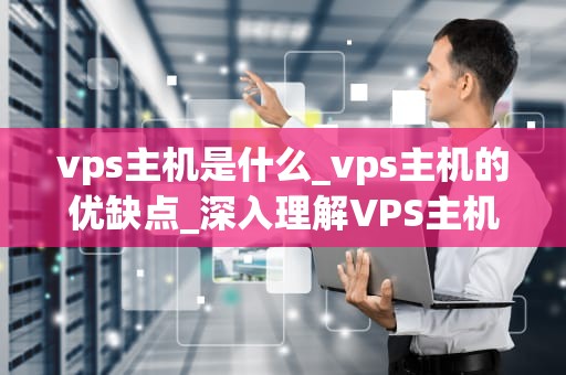 vps主机是什么_vps主机的优缺点_深入理解VPS主机：定义、特性与应用