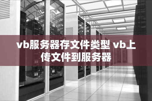 vb服务器存文件类型 vb上传文件到服务器