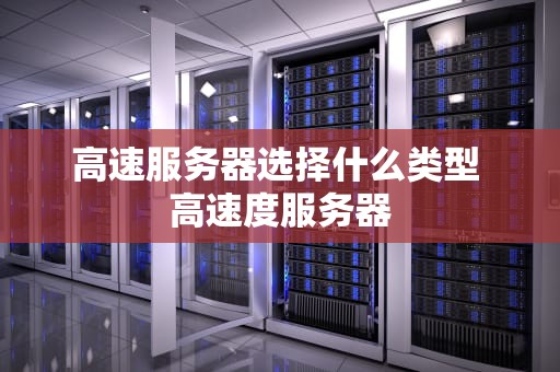 高速服务器选择什么类型 高速度服务器