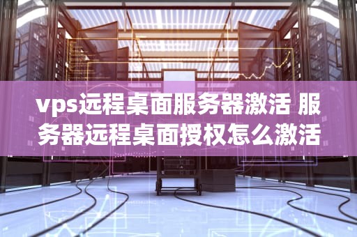vps远程桌面服务器激活 服务器远程桌面授权怎么激活