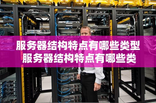 服务器结构特点有哪些类型 服务器结构特点有哪些类型和特点