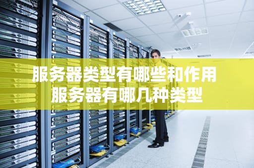 服务器类型有哪些和作用 服务器有哪几种类型