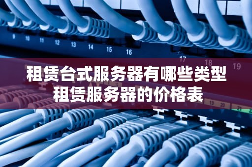租赁台式服务器有哪些类型 租赁服务器的价格表