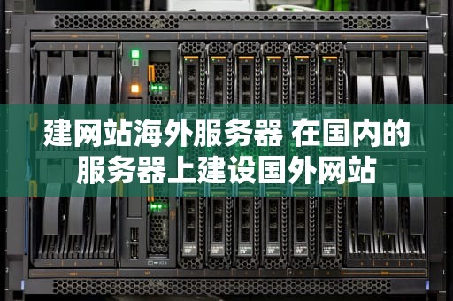 建网站海外服务器 在国内的服务器上建设国外网站