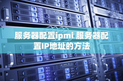 服务器配置ipmi 服务器配置IP地址的方法
