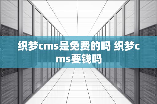 织梦cms是免费的吗 织梦cms要钱吗
