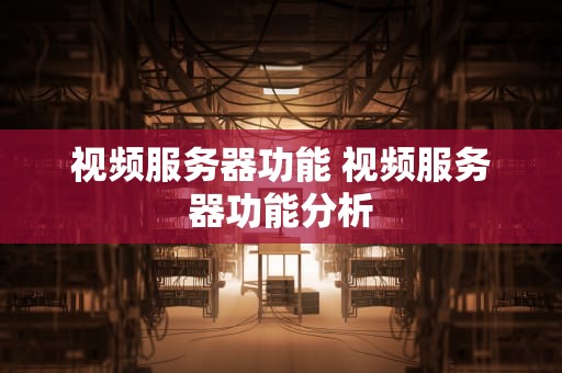 视频服务器功能 视频服务器功能分析
