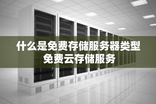 什么是免费存储服务器类型 免费云存储服务