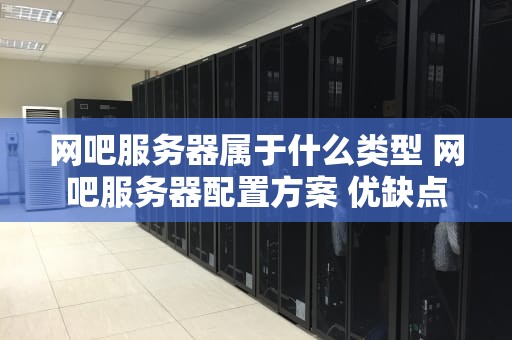 网吧服务器属于什么类型 网吧服务器配置方案 优缺点