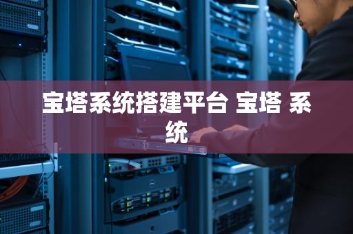 宝塔系统搭建平台 宝塔 系统