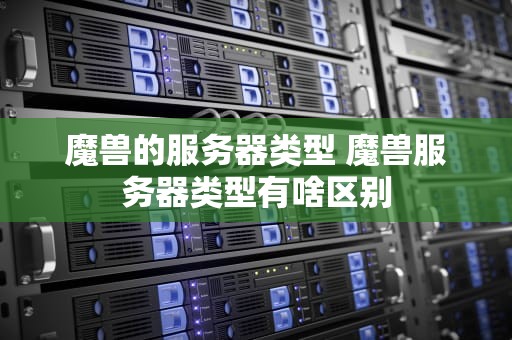 魔兽的服务器类型 魔兽服务器类型有啥区别