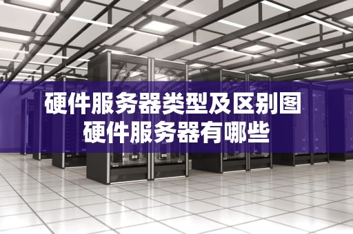 硬件服务器类型及区别图 硬件服务器有哪些