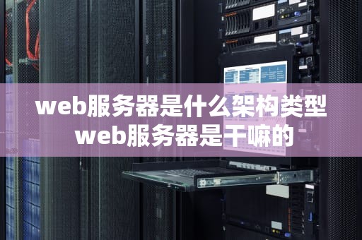 web服务器是什么架构类型 web服务器是干嘛的