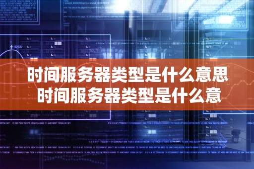 时间服务器类型是什么意思 时间服务器类型是什么意思啊