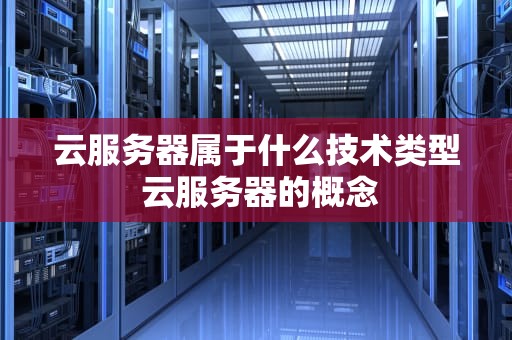 云服务器属于什么技术类型 云服务器的概念