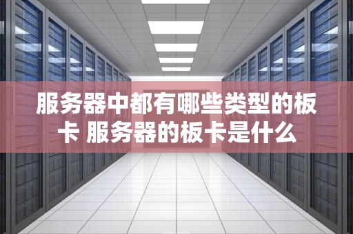 服务器中都有哪些类型的板卡 服务器的板卡是什么