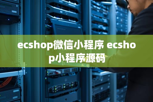 ecshop微信小程序 ecshop小程序源码