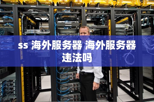 ss 海外服务器 海外服务器违法吗