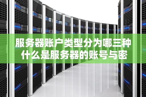 服务器账户类型分为哪三种 什么是服务器的账号与密码