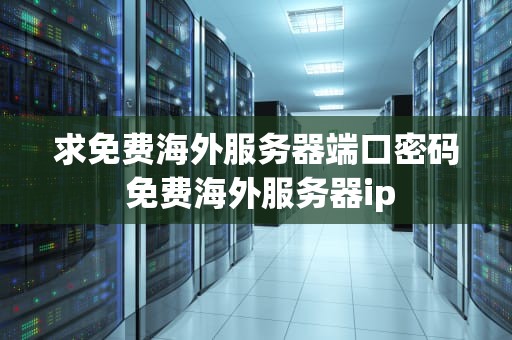 求免费海外服务器端口密码 免费海外服务器ip