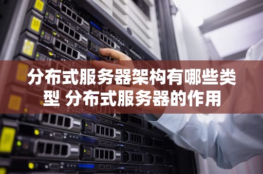 分布式服务器架构有哪些类型 分布式服务器的作用