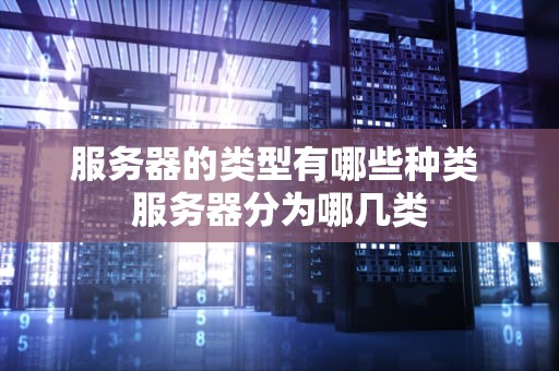 服务器的类型有哪些种类 服务器分为哪几类