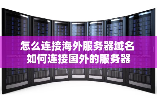 怎么连接海外服务器域名 如何连接国外的服务器