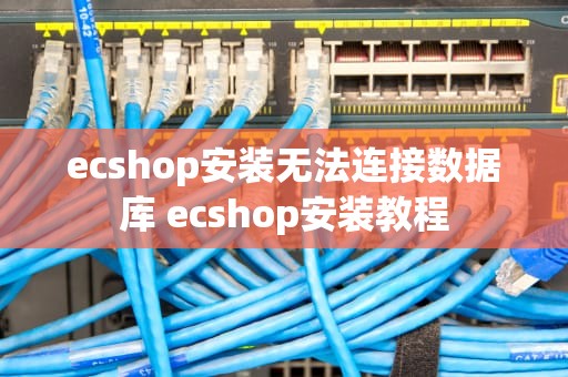 ecshop安装无法连接数据库 ecshop安装教程