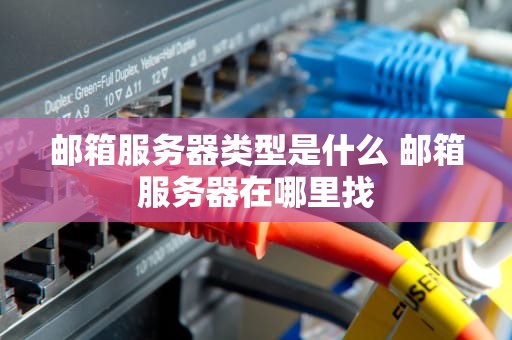 邮箱服务器类型是什么 邮箱服务器在哪里找