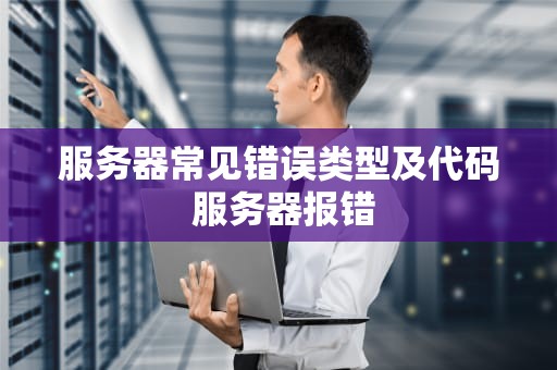 服务器常见错误类型及代码 服务器报错