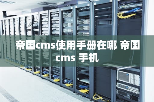 帝国cms使用手册在哪 帝国cms 手机