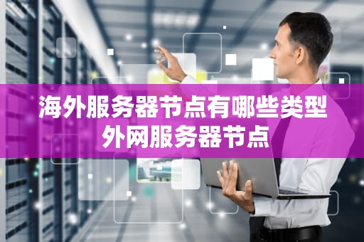 海外服务器节点有哪些类型 外网服务器节点