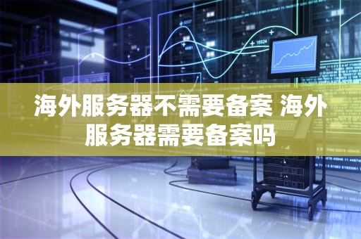 海外服务器不需要备案 海外服务器需要备案吗
