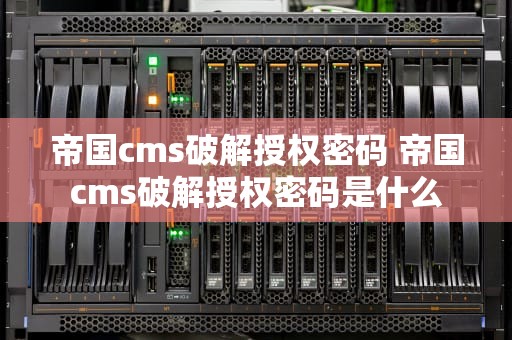 帝国cms破解授权密码 帝国cms破解授权密码是什么