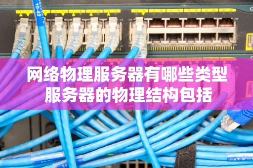 网络物理服务器有哪些类型 服务器的物理结构包括