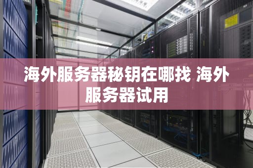 海外服务器秘钥在哪找 海外服务器试用