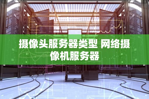 摄像头服务器类型 网络摄像机服务器