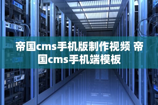 帝国cms手机版制作视频 帝国cms手机端模板