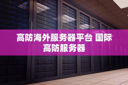 高防海外服务器平台 国际高防服务器