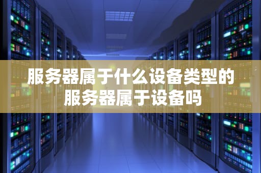 服务器属于什么设备类型的 服务器属于设备吗