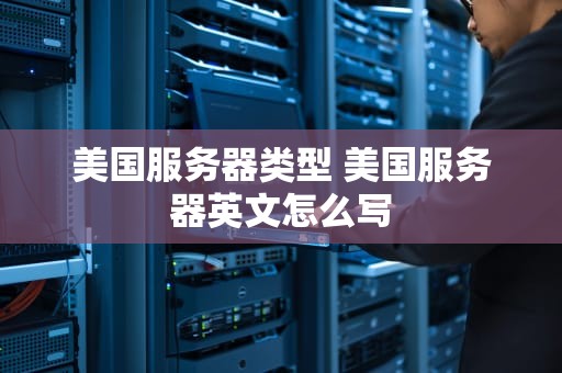 美国服务器类型 美国服务器英文怎么写