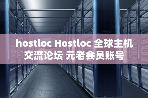 hostloc Hostloc 全球主机交流论坛 元老会员账号