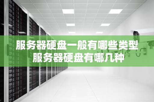 服务器硬盘一般有哪些类型 服务器硬盘有哪几种