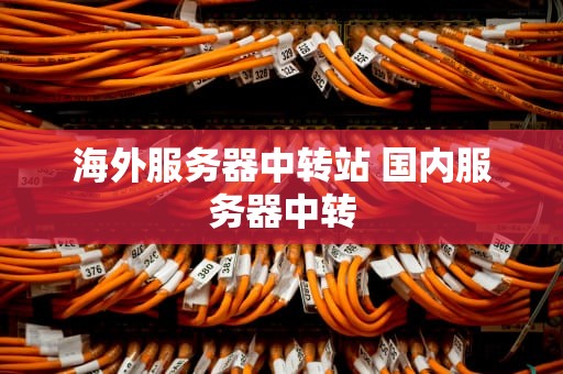 海外服务器中转站 国内服务器中转