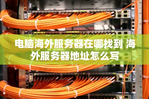 电脑海外服务器在哪找到 海外服务器地址怎么写
