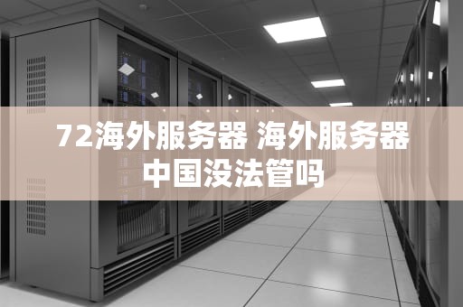72海外服务器 海外服务器中国没法管吗