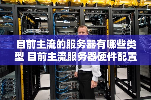 目前主流的服务器有哪些类型 目前主流服务器硬件配置