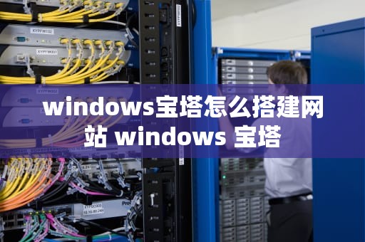 windows宝塔怎么搭建网站 windows 宝塔